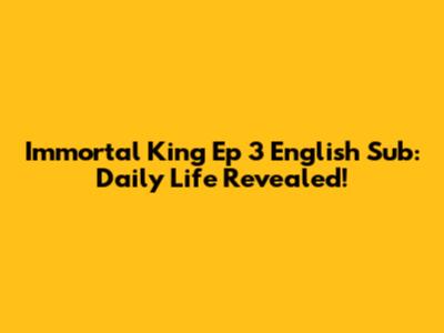 Immortal King Ep 3 English Sub: Daily Life Revealed!