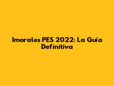 Imorales PES 2022: La Guía Definitiva