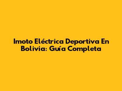 Imoto Eléctrica Deportiva En Bolivia: Guía Completa