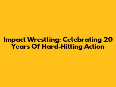 Impact Wrestling: Celebrating 20 Years Of Hard-Hitting Action
