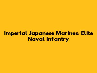 Imperial Japanese Marines: Elite Naval Infantry