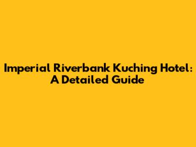 Imperial Riverbank Kuching Hotel: A Detailed Guide