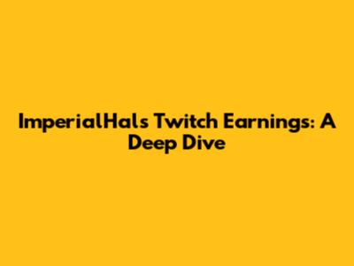 ImperialHal's Twitch Earnings: A Deep Dive