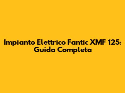 Impianto Elettrico Fantic XMF 125: Guida Completa