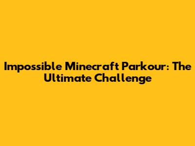 Impossible Minecraft Parkour: The Ultimate Challenge