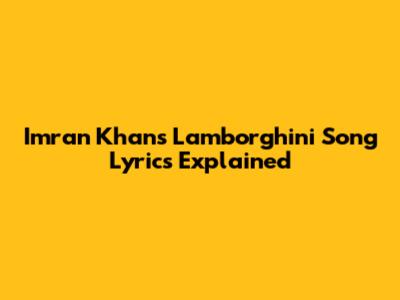 Imran Khan's Lamborghini Song Lyrics Explained