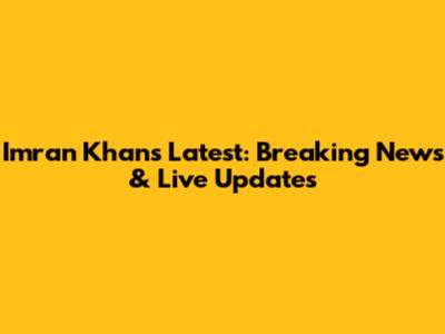 Imran Khan's Latest: Breaking News & Live Updates