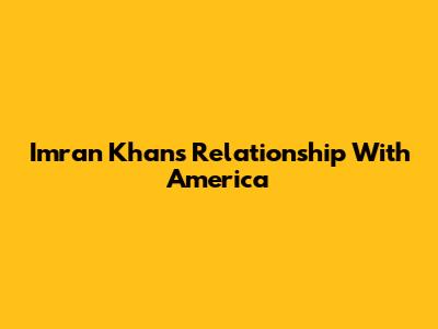 Imran Khan's Relationship With America