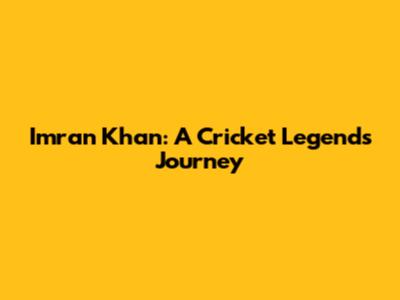 Imran Khan: A Cricket Legend's Journey