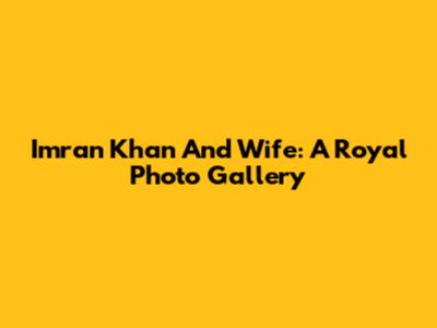 Imran Khan And Wife: A Royal Photo Gallery