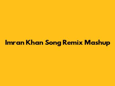 Imran Khan Song Remix Mashup