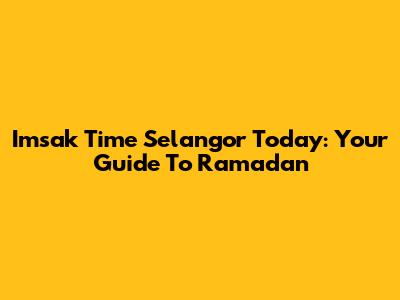 Imsak Time Selangor Today: Your Guide To Ramadan