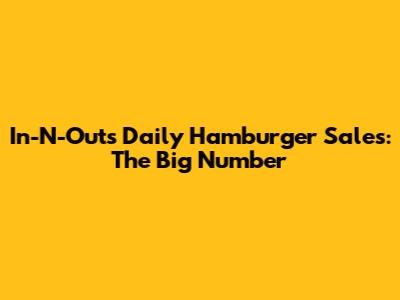 In-N-Out's Daily Hamburger Sales: The Big Number