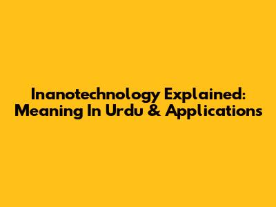 Inanotechnology Explained: Meaning In Urdu & Applications