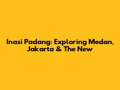 Inasi Padang: Exploring Medan, Jakarta & The New