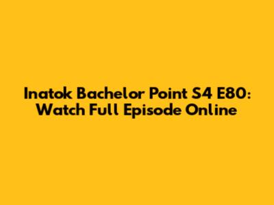 Inatok Bachelor Point S4 E80: Watch Full Episode Online