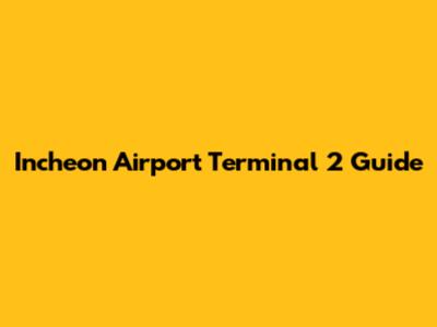 Incheon Airport Terminal 2 Guide