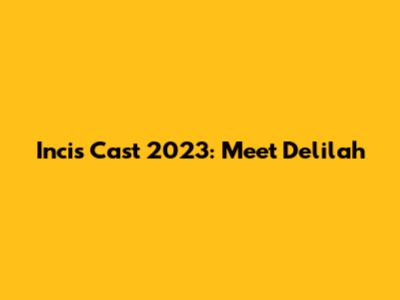 Incis Cast 2023: Meet Delilah