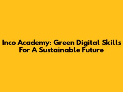 Inco Academy: Green Digital Skills For A Sustainable Future