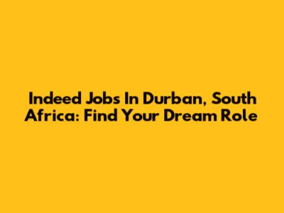 Indeed Jobs In Durban, South Africa: Find Your Dream Role