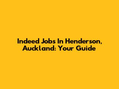 Indeed Jobs In Henderson, Auckland: Your Guide