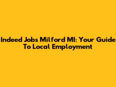 Indeed Jobs Milford MI: Your Guide To Local Employment