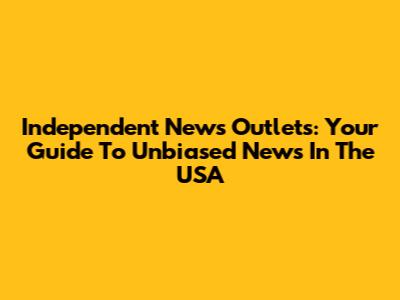 Independent News Outlets: Your Guide To Unbiased News In The USA