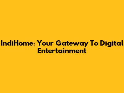 IndiHome: Your Gateway To Digital Entertainment