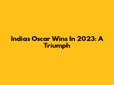 India's Oscar Wins In 2023: A Triumph