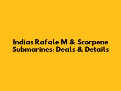 India's Rafale M & Scorpene Submarines: Deals & Details