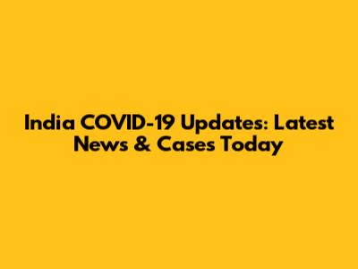 India COVID-19 Updates: Latest News & Cases Today