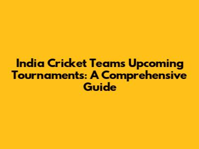 India Cricket Team's Upcoming Tournaments: A Comprehensive Guide