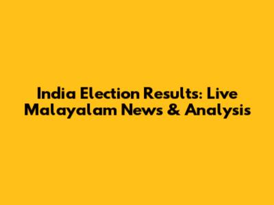 India Election Results: Live Malayalam News & Analysis