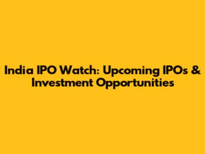 India IPO Watch: Upcoming IPOs & Investment Opportunities