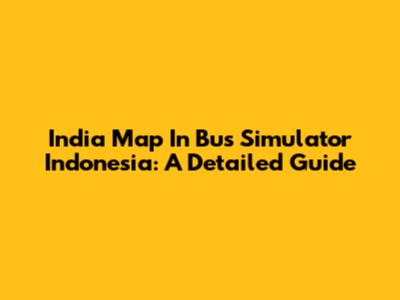 India Map In Bus Simulator Indonesia: A Detailed Guide