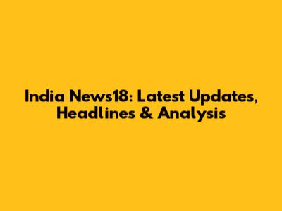 India News18: Latest Updates, Headlines & Analysis
