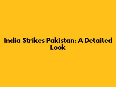India Strikes Pakistan: A Detailed Look
