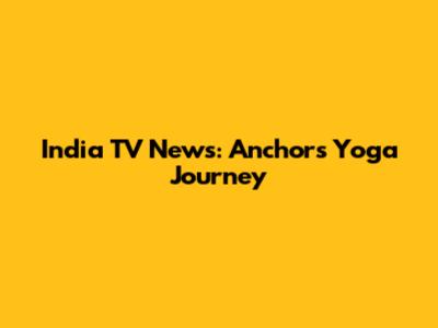 India TV News: Anchor's Yoga Journey