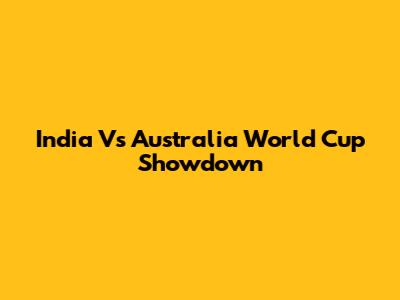 India Vs Australia World Cup Showdown
