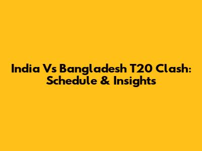 India Vs Bangladesh T20 Clash: Schedule & Insights