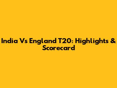 India Vs England T20: Highlights & Scorecard