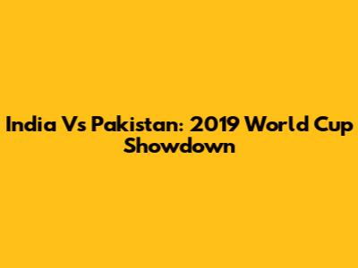 India Vs Pakistan: 2019 World Cup Showdown