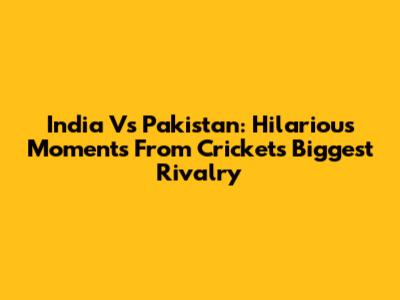 India Vs Pakistan: Hilarious Moments From Cricket's Biggest Rivalry