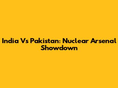 India Vs Pakistan: Nuclear Arsenal Showdown