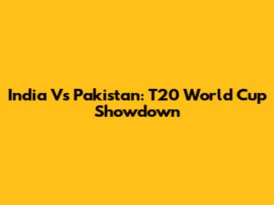 India Vs Pakistan: T20 World Cup Showdown