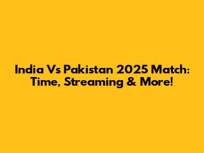 India Vs Pakistan 2025 Match: Time, Streaming & More!