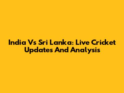 India Vs Sri Lanka: Live Cricket Updates And Analysis