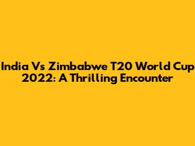 India Vs Zimbabwe T20 World Cup 2022: A Thrilling Encounter
