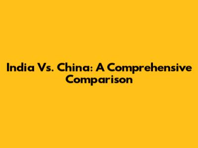 India Vs. China: A Comprehensive Comparison