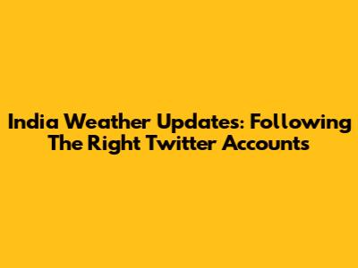 India Weather Updates: Following The Right Twitter Accounts